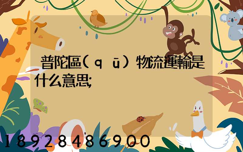 普陀區(qū)物流運輸是什么意思