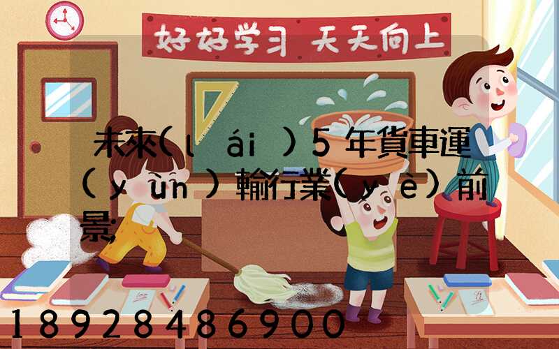 未來(lái)5年貨車運(yùn)輸行業(yè)前景