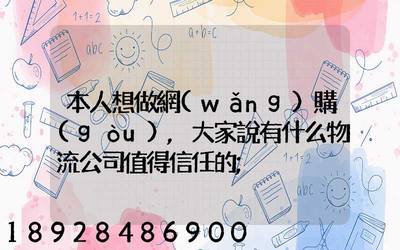 本人想做網(wǎng)購(gòu),大家說有什么物流公司值得信任的