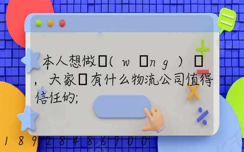 本人想做網(wǎng)購,大家說有什么物流公司值得信任的