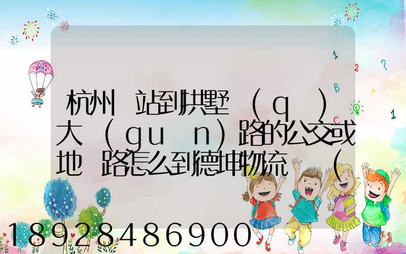 杭州東站到拱墅區(qū)大關(guān)路的公交或地鐵路怎么到德坤物流園區(qū)