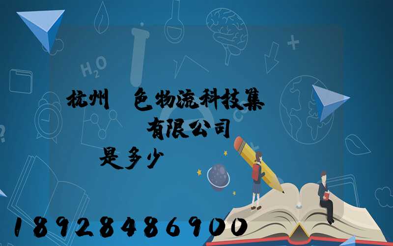杭州綠色物流科技集團(tuán)有限公司電話(huà)是多少