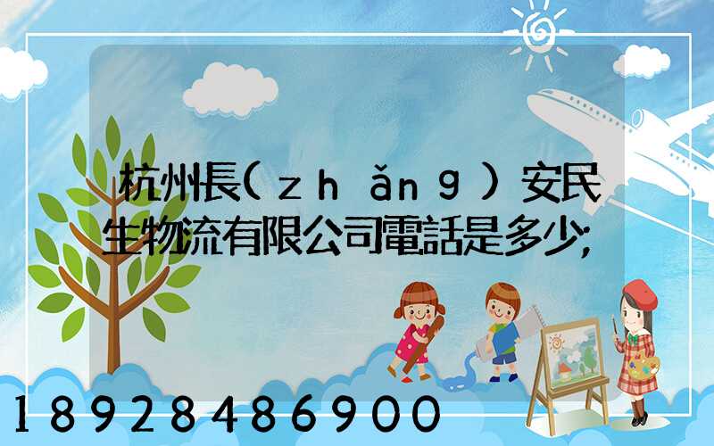 杭州長(zhǎng)安民生物流有限公司電話是多少
