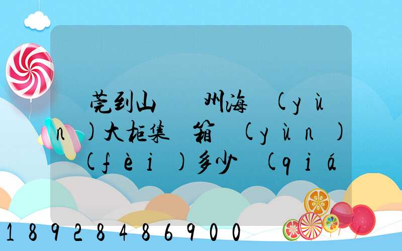 東莞到山東膠州海運(yùn)大柜集裝箱運(yùn)費(fèi)多少錢(qián)
