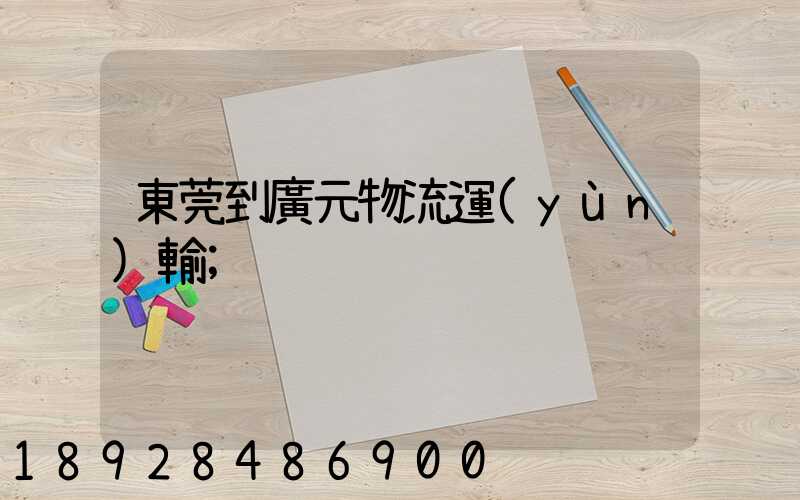 東莞到廣元物流運(yùn)輸