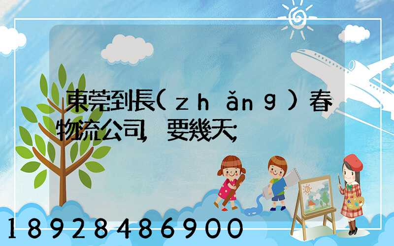 東莞到長(zhǎng)春物流公司,要幾天