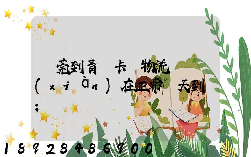 東莞到青島卡車物流陸運現(xiàn)在正常幾天到貨