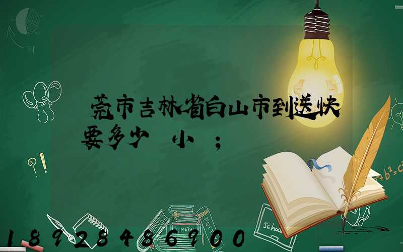 東莞市吉林省白山市到送快遞要多少個小時