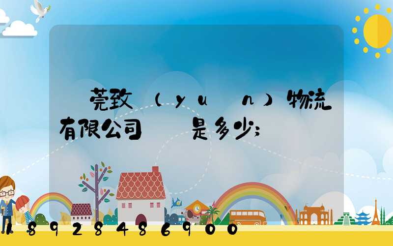 東莞致遠(yuǎn)物流有限公司電話是多少