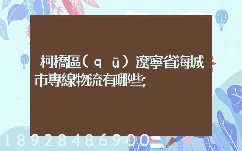 柯橋區(qū)遼寧省海城市專線物流有哪些