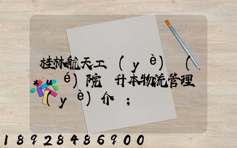 桂林航天工業(yè)學(xué)院專升本物流管理專業(yè)介紹
