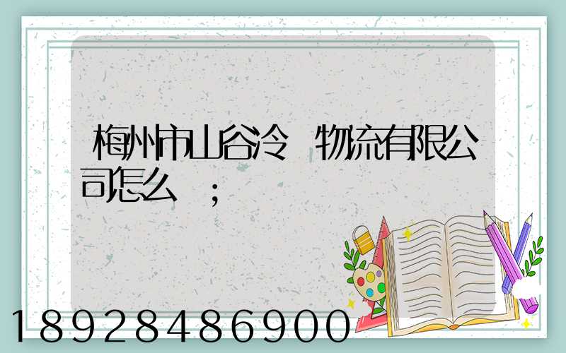 梅州市山谷冷鏈物流有限公司怎么樣