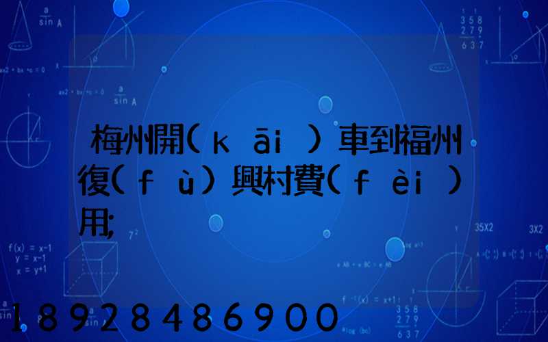 梅州開(kāi)車到福州復(fù)興村費(fèi)用