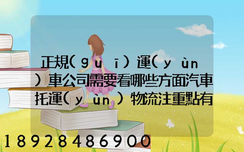 正規(guī)運(yùn)車公司需要看哪些方面汽車托運(yùn)物流注重點有哪些