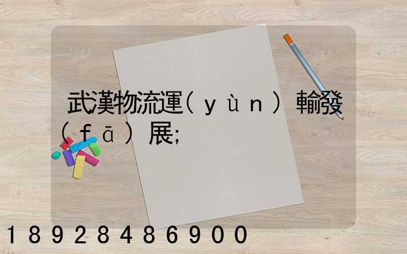 武漢物流運(yùn)輸發(fā)展