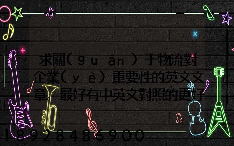 求關(guān)于物流對企業(yè)重要性的英文文章。最好有中英文對照的更好!