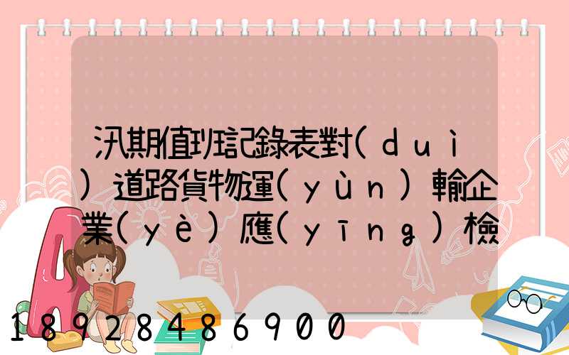 汛期值班記錄表對(duì)道路貨物運(yùn)輸企業(yè)應(yīng)檢查些什么情況