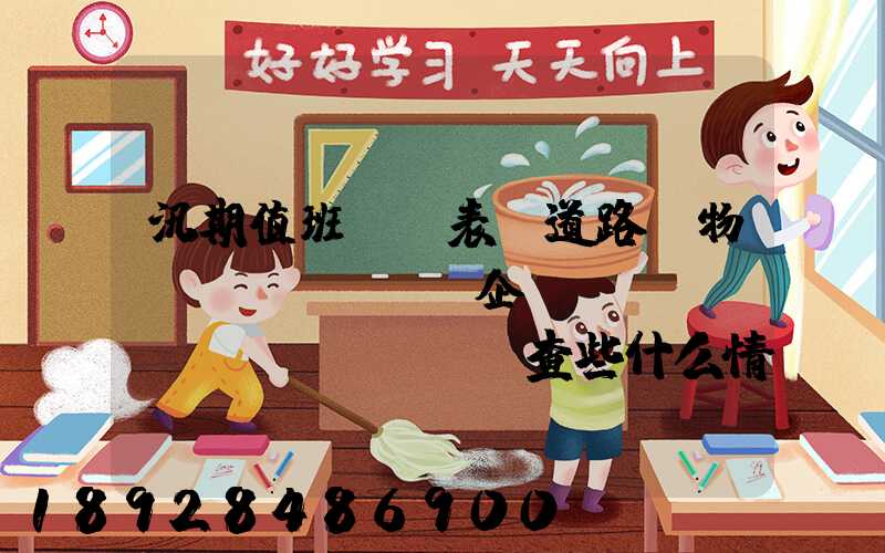 汛期值班記錄表對道路貨物運(yùn)輸企業(yè)應(yīng)檢查些什么情況