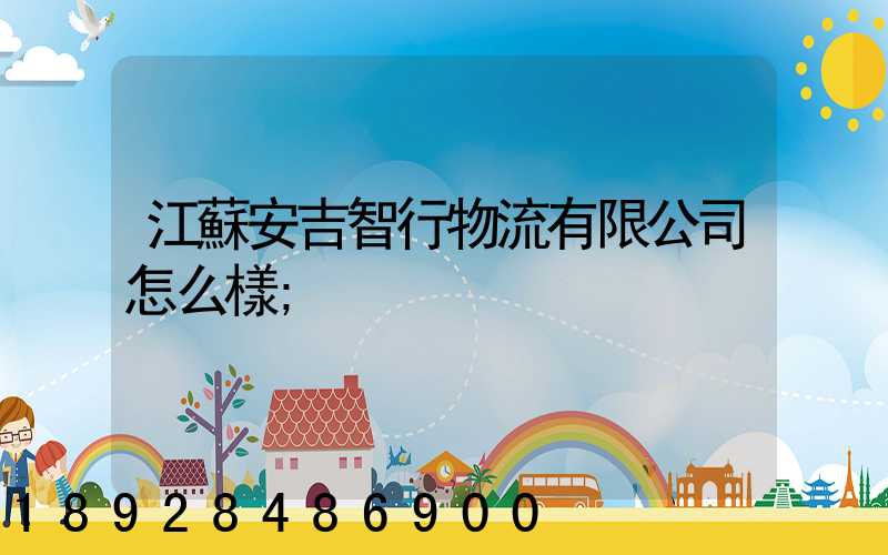 江蘇安吉智行物流有限公司怎么樣