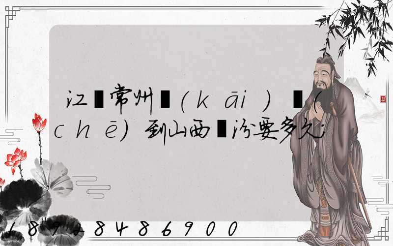 江蘇常州開(kāi)車(chē)到山西臨汾要多久