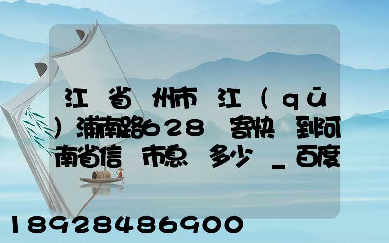江蘇省蘇州市吳江區(qū)浦南路628號寄快遞到河南省信陽市息縣多少錢_百度...