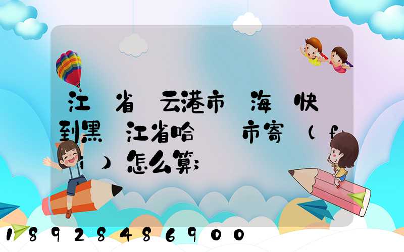 江蘇省連云港市東?？h快遞到黑龍江省哈爾濱市寄費(fèi)怎么算