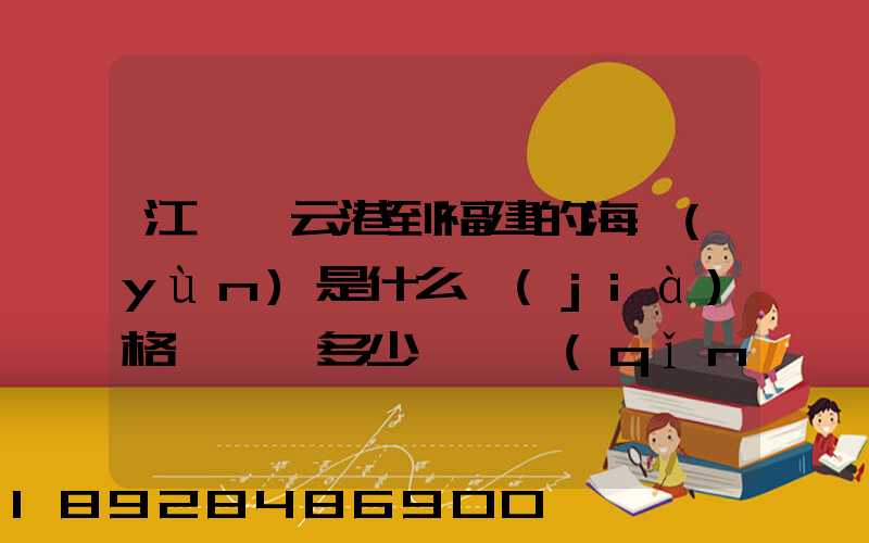 江蘇連云港到福建的海運(yùn)是什么價(jià)格,一頓多少錢,請(qǐng)大家說說,加高分...