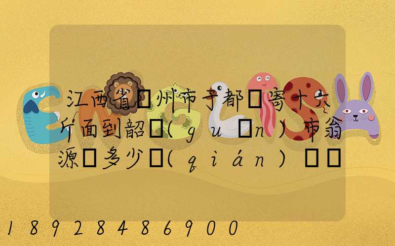 江西省贛州市于都縣寄十六斤面到韶關(guān)市翁源縣多少錢(qián)郵費(fèi)