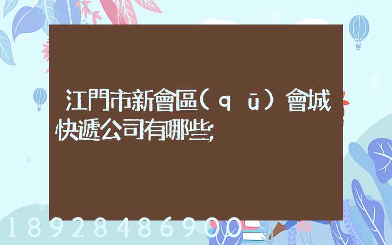 江門市新會區(qū)會城快遞公司有哪些