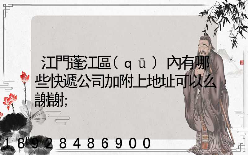 江門蓬江區(qū)內有哪些快遞公司加附上地址可以么謝謝