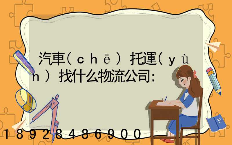 汽車(chē)托運(yùn)找什么物流公司