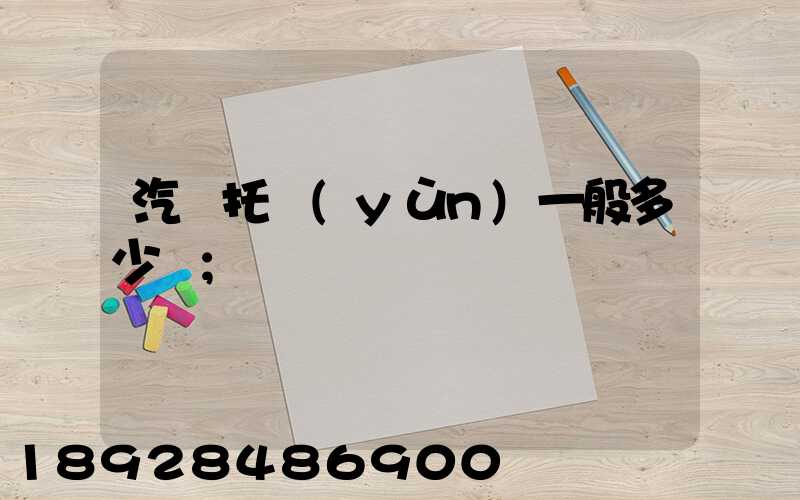 汽車托運(yùn)一般多少錢