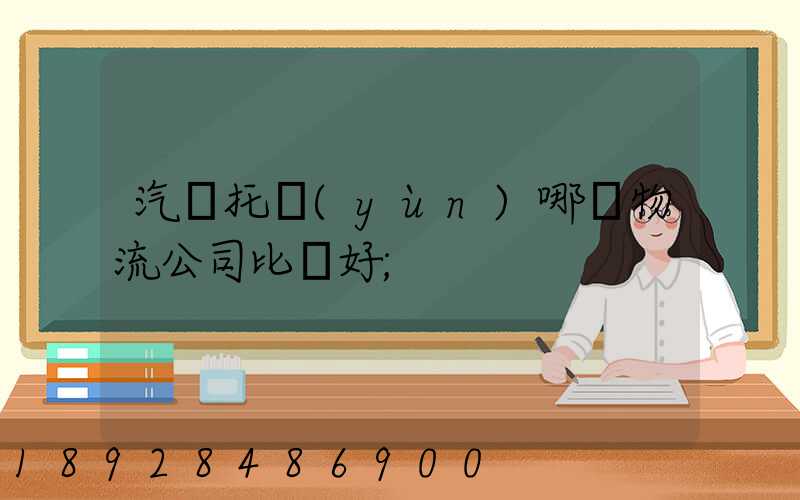 汽車托運(yùn)哪個物流公司比較好