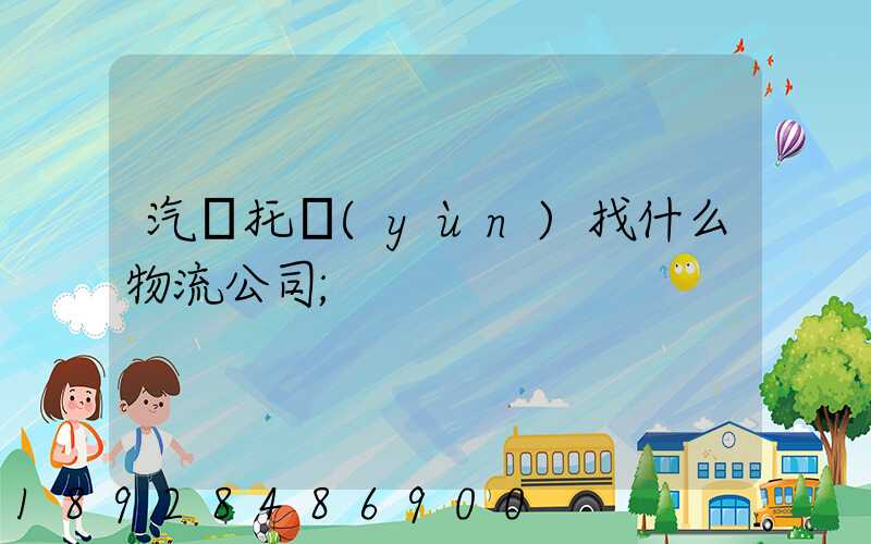 汽車托運(yùn)找什么物流公司