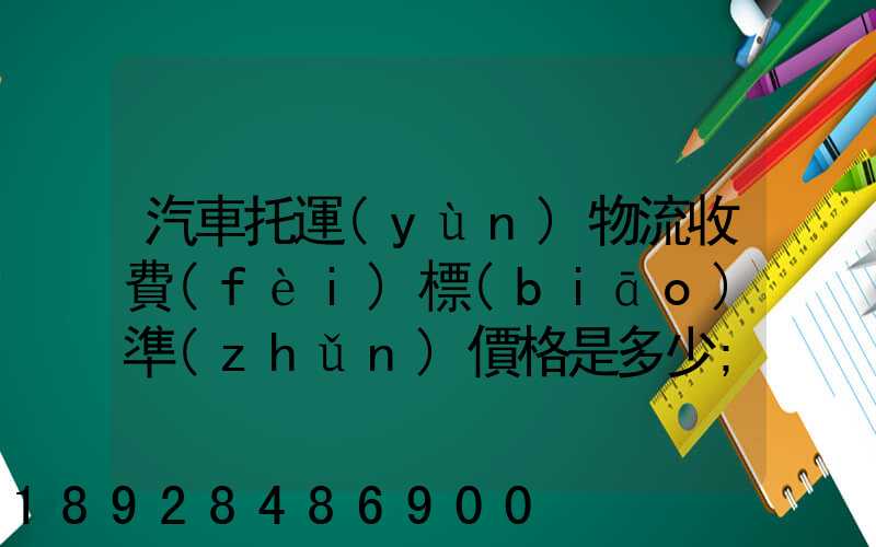 汽車托運(yùn)物流收費(fèi)標(biāo)準(zhǔn)價格是多少