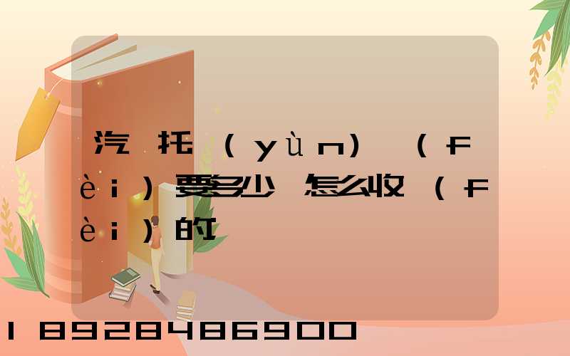 汽車托運(yùn)費(fèi)要多少錢怎么收費(fèi)的