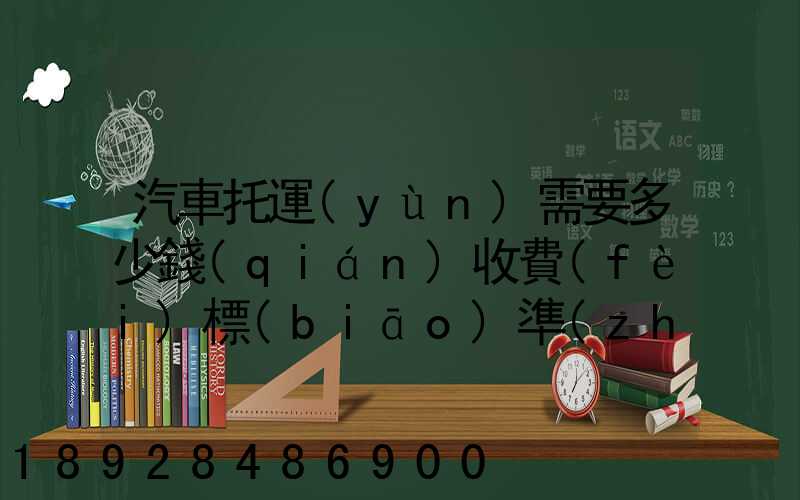 汽車托運(yùn)需要多少錢(qián)收費(fèi)標(biāo)準(zhǔn)是什么
