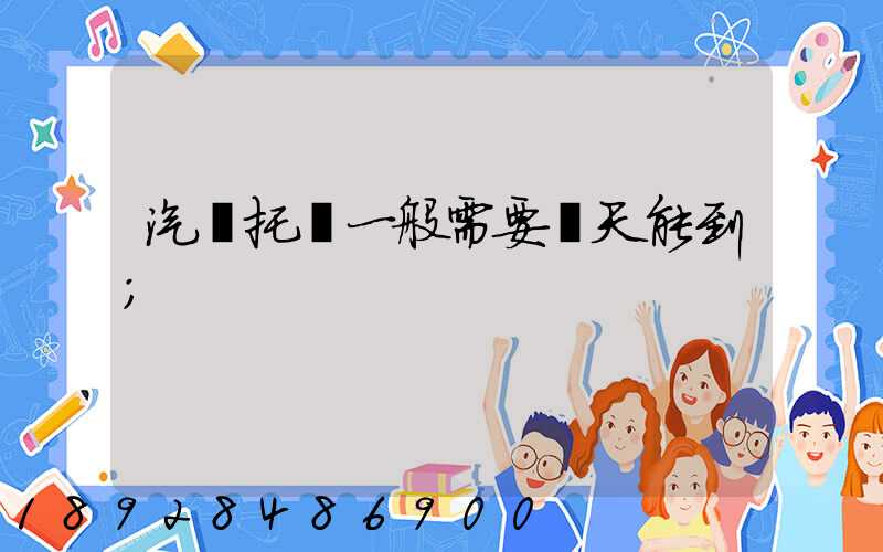 汽車托運一般需要幾天能到