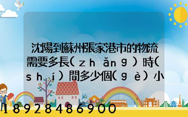 沈陽到蘇州張家港市的物流需要多長(zhǎng)時(shí)間多少個(gè)小時(shí)