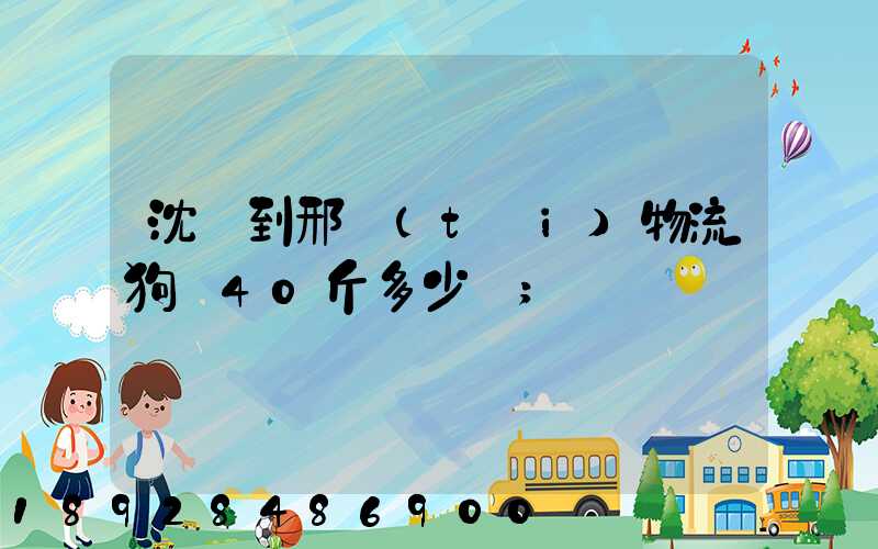 沈陽到邢臺(tái)物流狗糧40斤多少錢