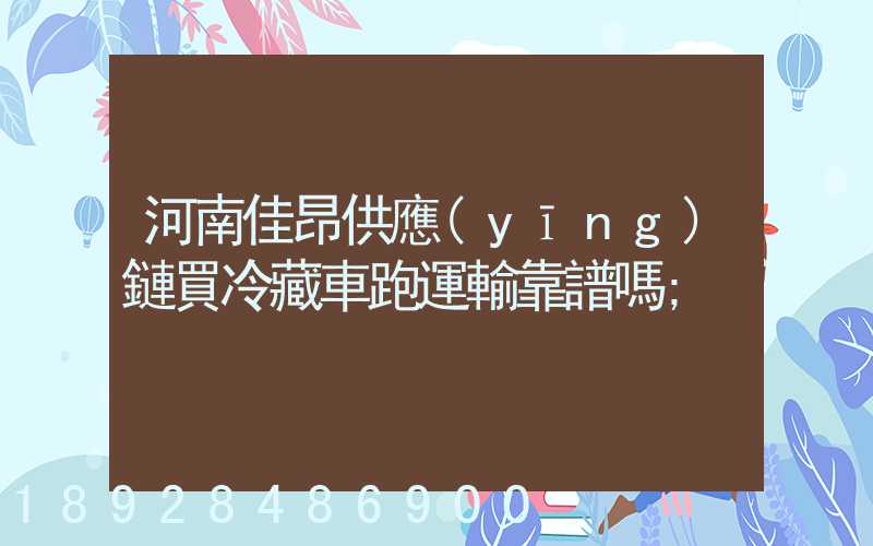 河南佳昂供應(yīng)鏈買冷藏車跑運輸靠譜嗎