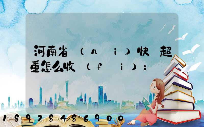河南省內(nèi)快遞超重怎么收費(fèi)