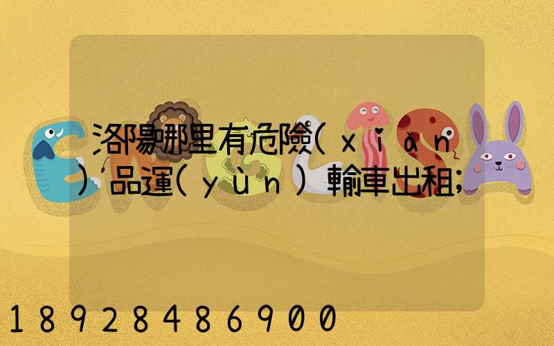 洛陽哪里有危險(xiǎn)品運(yùn)輸車出租