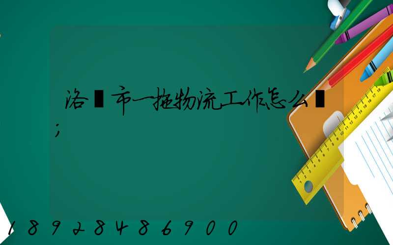 洛陽市一拖物流工作怎么樣