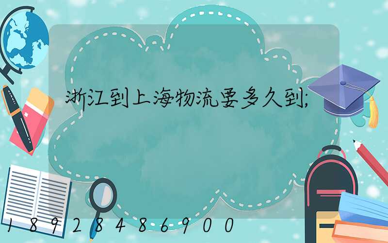 浙江到上海物流要多久到