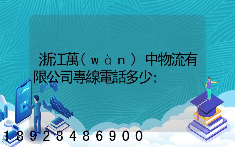 浙江萬(wàn)中物流有限公司專線電話多少
