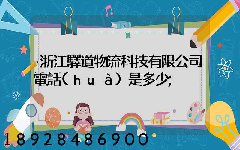 浙江驛道物流科技有限公司電話(huà)是多少