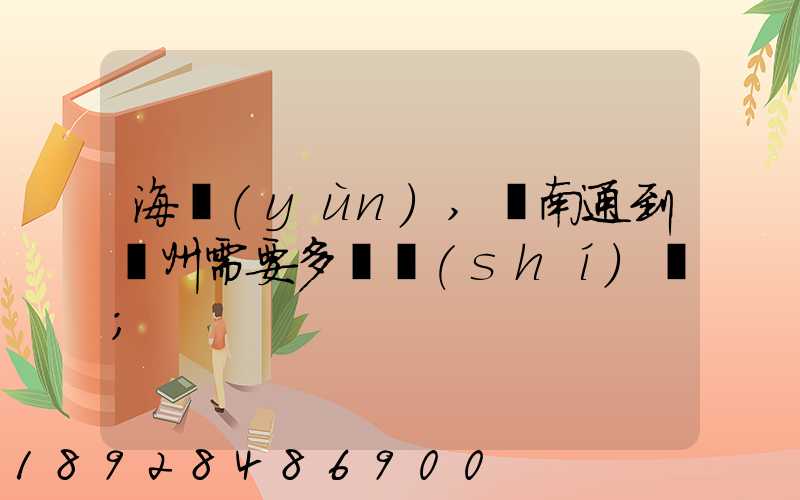 海運(yùn),從南通到廣州需要多長時(shí)間