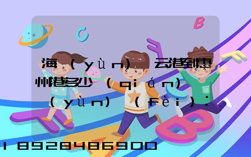 海運(yùn)連云港到惠州港多少錢(qián)一噸運(yùn)費(fèi)