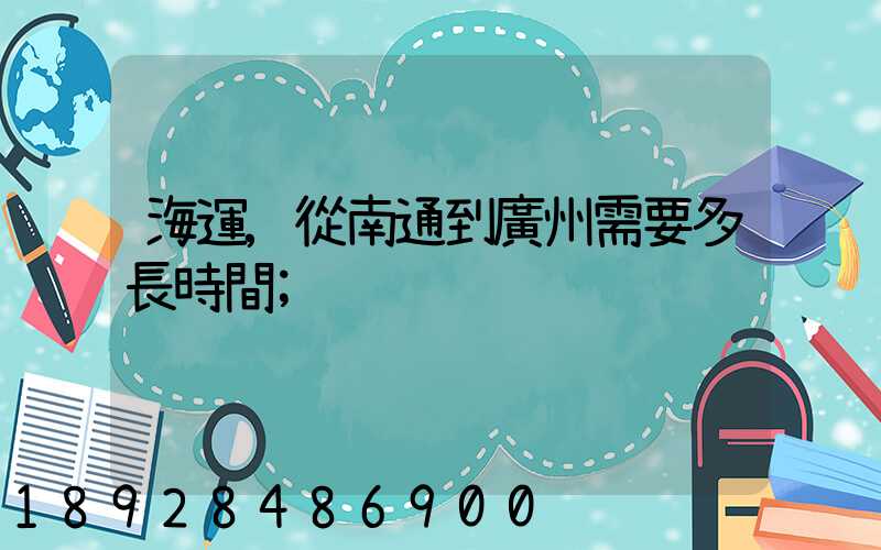海運,從南通到廣州需要多長時間